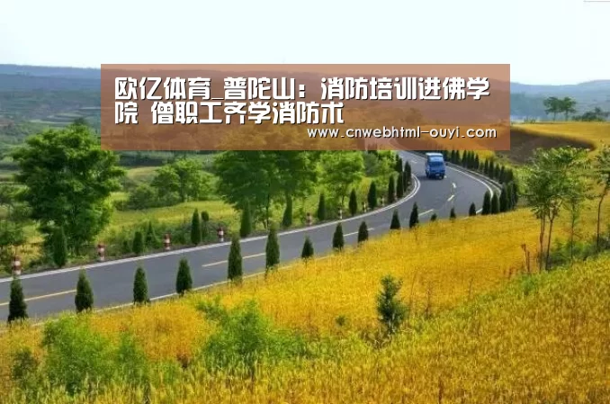 欧亿体育_普陀山:消防培训进佛学院 僧职工齐学消防术(图2) 欧亿体育部门