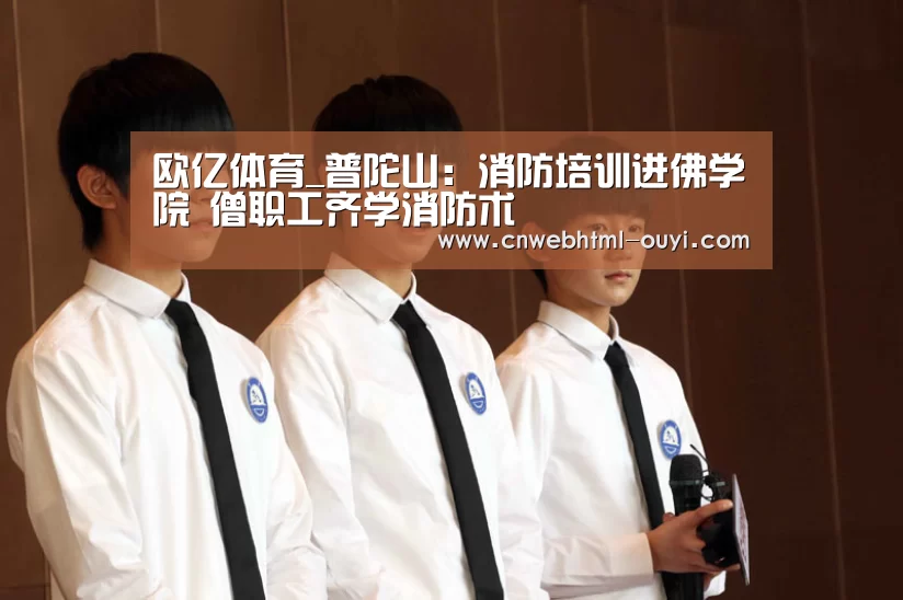 欧亿体育_普陀山:消防培训进佛学院 僧职工齐学消防术(图3) 欧亿体育团队