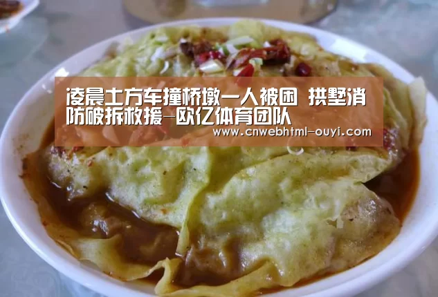 凌晨土方车撞桥墩一人被困 拱墅消防破拆救援-欧亿体育团队(图1) 欧亿体育