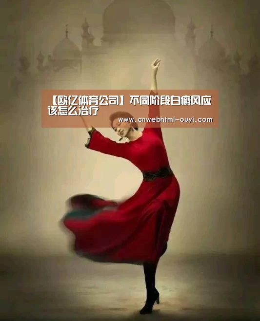 【欧亿体育公司】不同阶段白癜风应该怎么治疗(图2) 欧亿体育团队