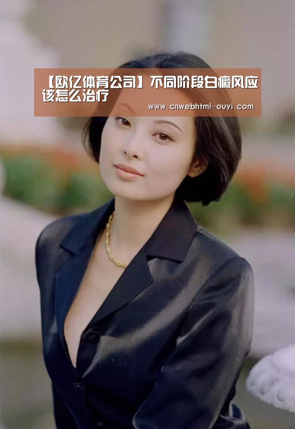 【欧亿体育公司】不同阶段白癜风应该怎么治疗(图4) 欧亿体育官网