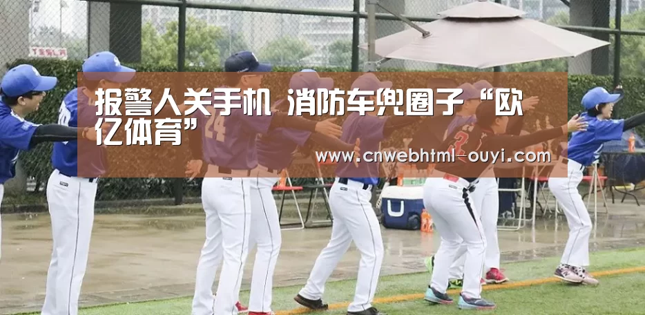 报警人关手机 消防车兜圈子“欧亿体育”(图1) 欧亿体育公司