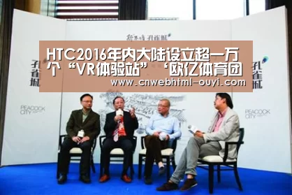 HTC2016年内大陆设立超一万个“VR体验站”‘欧亿体育团队’(图2) 欧亿体育公司