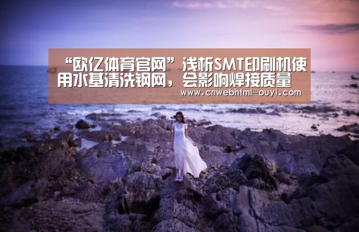 “欧亿体育官网”浅析SMT印刷机使用水基清洗钢网,会影响焊接质量吗?(图2) 欧亿体育团队