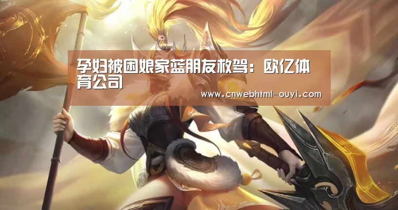 孕妇被困娘家蓝朋友救驾:欧亿体育公司(图3) 欧亿体育团队