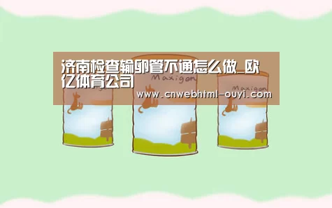 济南检查输卵管不通怎么做_欧亿体育公司(图1) 欧亿体育团队