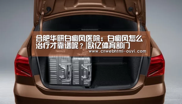 合肥华研白癜风医院:白癜风怎么治疗才靠谱呢?|欧亿体育部门(图2) 欧亿体育部门
